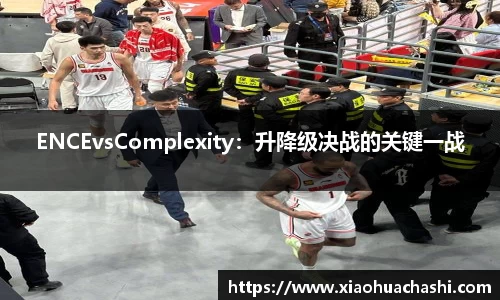 ENCEvsComplexity：升降级决战的关键一战