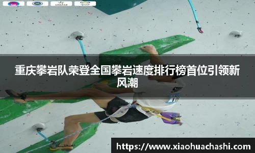 重庆攀岩队荣登全国攀岩速度排行榜首位引领新风潮