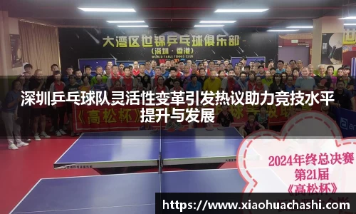 深圳乒乓球队灵活性变革引发热议助力竞技水平提升与发展