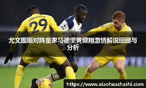 尤文图斯对阵皇家马德里黄健翔激情解说回顾与分析