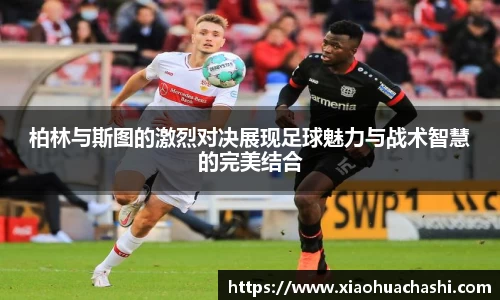 柏林与斯图的激烈对决展现足球魅力与战术智慧的完美结合