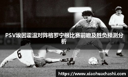 PSV埃因霍温对阵格罗宁根比赛前瞻及胜负预测分析